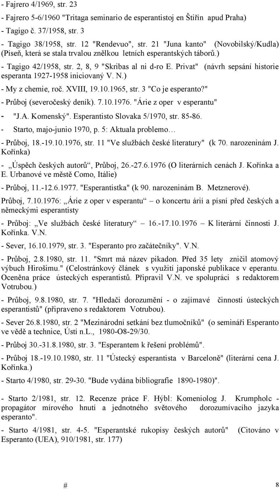 Privat" (návrh sepsání historie esperanta 1927-1958 iniciovaný V. N.) - My z chemie, roč. XVIII, 19.10.1965, str. 3 "Co je esperanto?" - Průboj (severočeský deník). 7.10.1976.