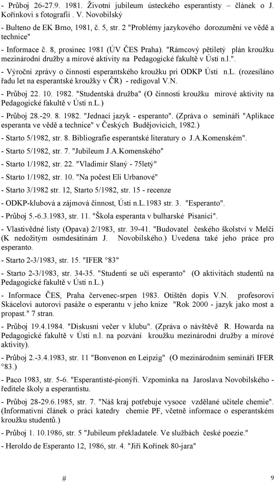 "Rámcový pětiletý plán kroužku mezinárodní družby a mírové aktivity na Pedagogické fakultě v Ústí n.l.". - Výroční zprávy o činnosti esperantského kroužku pri ODKP Ústí n.l. (rozesíláno řadu let na esperantské kroužky v ČR) - redigoval V.