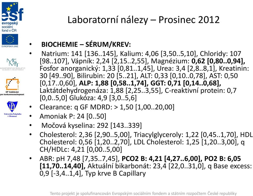 .1,74], GGT: 0,71 [0,14..0,68], Laktátdehydrogenáza: 1,88 [2,25..3,55], C-reaktivní protein: 0,7 [0,0..5,0] Glukóza: 4,9 [3,0..5,6] Clearance: q GF MDRD: > 1,50 [1,00..20,00] Amoniak P: 24 [0.