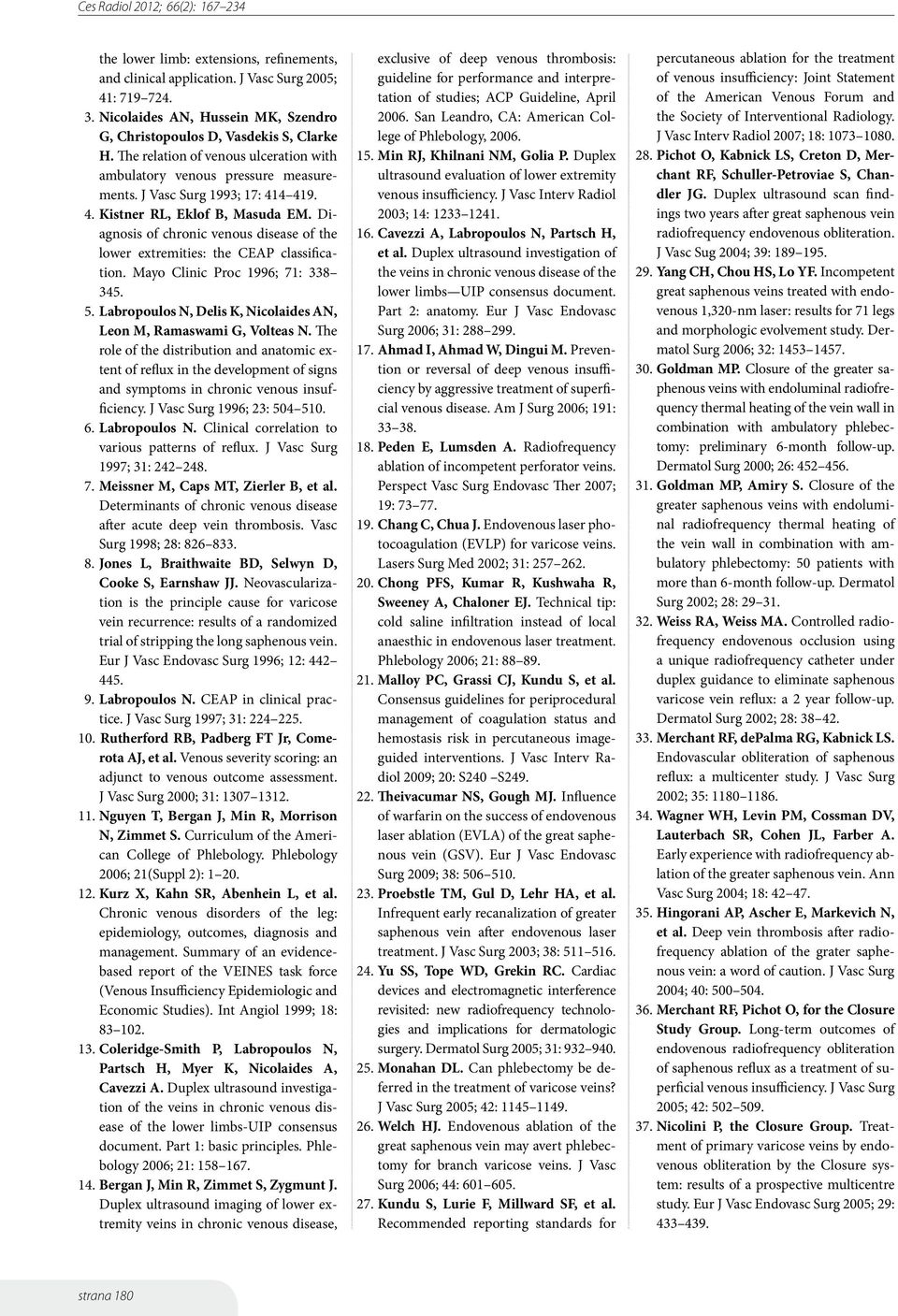 Diagnosis of chronic venous disease of the lower extremities: the CEAP classification. Mayo Clinic Proc 1996; 71: 338 345. 5. Labropoulos N, Delis K, Nicolaides AN, Leon M, Ramaswami G, Volteas N.