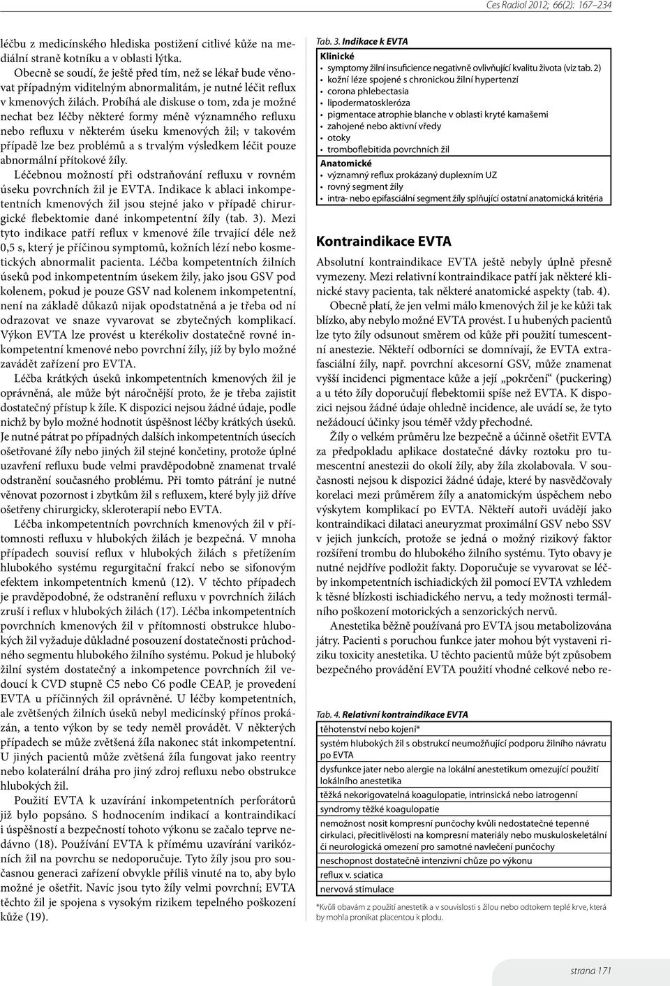 Probíhá ale diskuse o tom, zda je možné nechat bez léčby některé formy méně významného refluxu nebo refluxu v některém úseku kmenových žil; v takovém případě lze bez problémů a s trvalým výsledkem