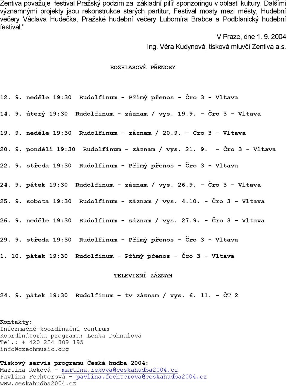 " V Praze, dne 1. 9. 2004 Ing. Věra Kudynová, tisková mluvčí Zentiva a.s. ROZHLASOVÉ PŘENOSY 12. 9. neděle 19:30 Rudolfinum - Přímý přenos - Čro 3 - Vltava 14. 9. úterý 19:30 Rudolfinum - záznam / vys.