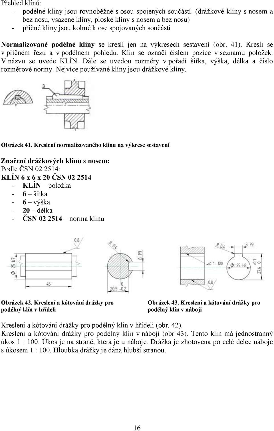sestavení (obr. 41). Kreslí se v příčném řezu a v podélném pohledu. Klín se označí číslem pozice v seznamu poloţek. V názvu se uvede KLÍN.