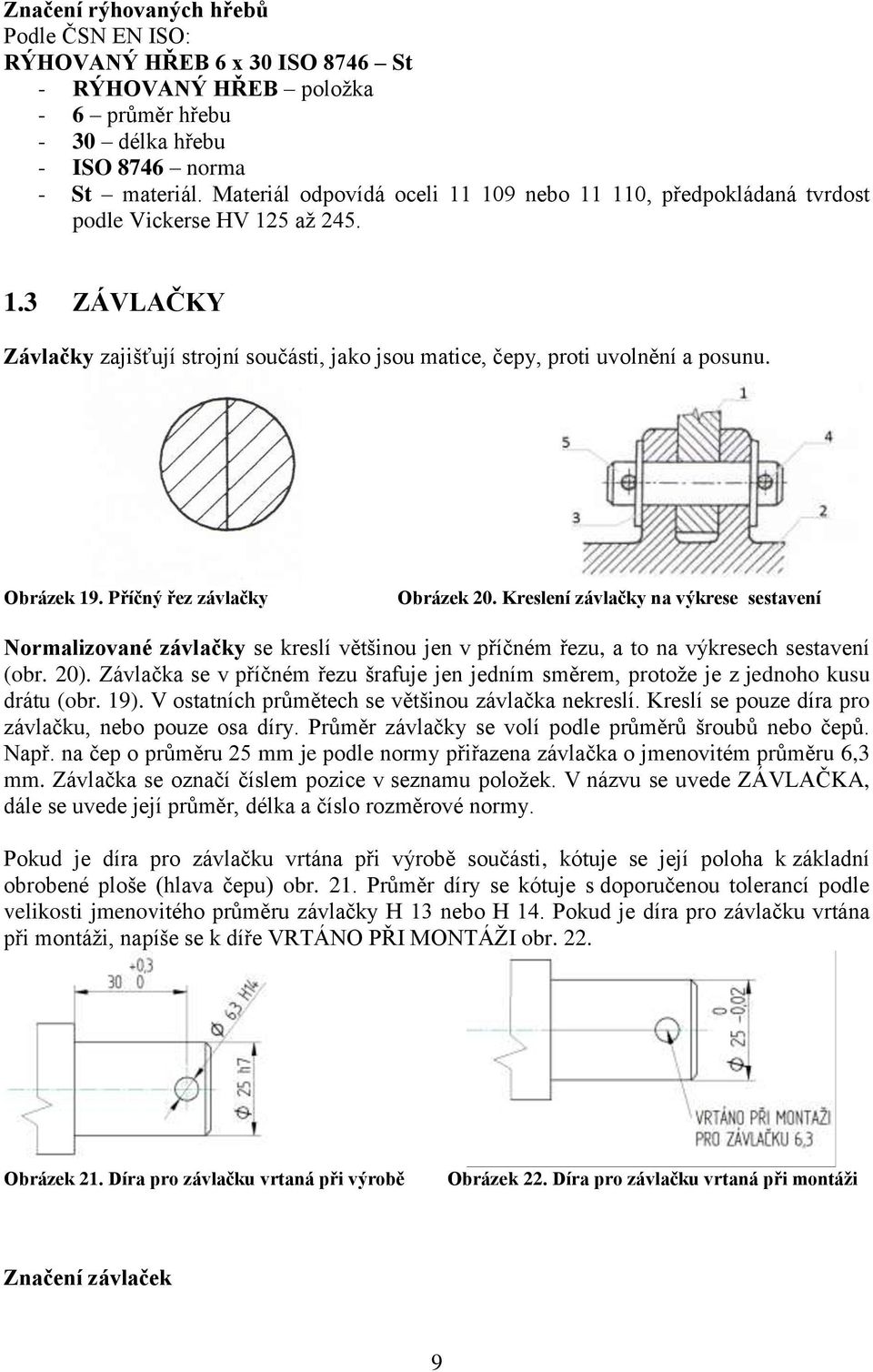 Obrázek 19. Příčný řez závlačky Obrázek 20. Kreslení závlačky na výkrese sestavení Normalizované závlačky se kreslí většinou jen v příčném řezu, a to na výkresech sestavení (obr. 20).