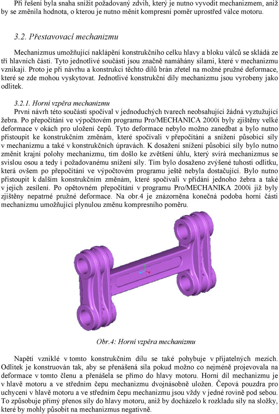 Tyto jednotlivé součásti jsou značně namáhány silami, které v mechanizmu vznikají. Proto je při návrhu a konstrukci těchto dílů brán zřetel na možné pružné deformace, které se zde mohou vyskytovat.