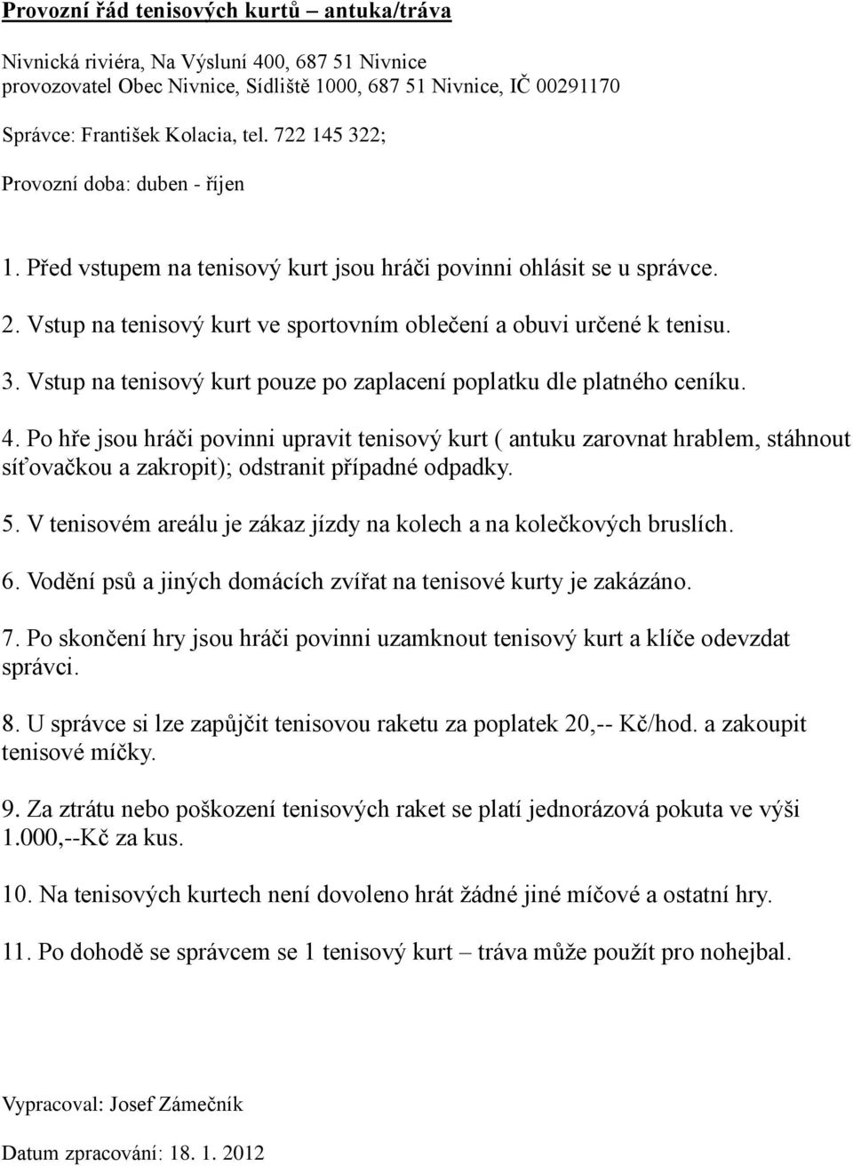 4. Po hře jsou hráči povinni upravit tenisový kurt ( antuku zarovnat hrablem, stáhnout síťovačkou a zakropit); odstranit případné odpadky. 5.