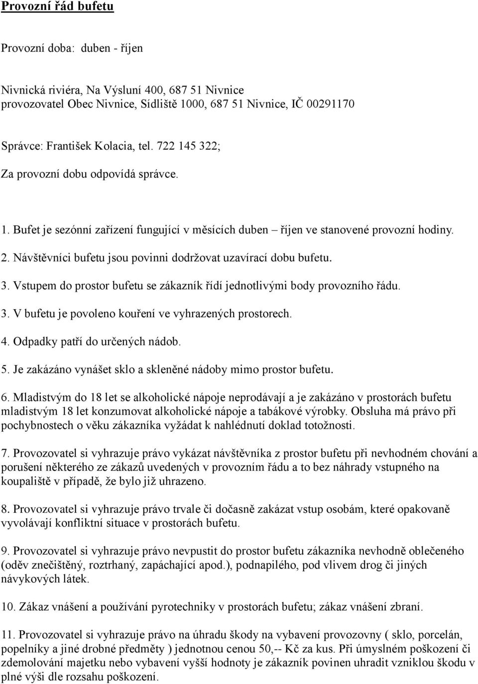 Návštěvníci bufetu jsou povinni dodržovat uzavírací dobu bufetu. 3. Vstupem do prostor bufetu se zákazník řídí jednotlivými body provozního řádu. 3. V bufetu je povoleno kouření ve vyhrazených prostorech.