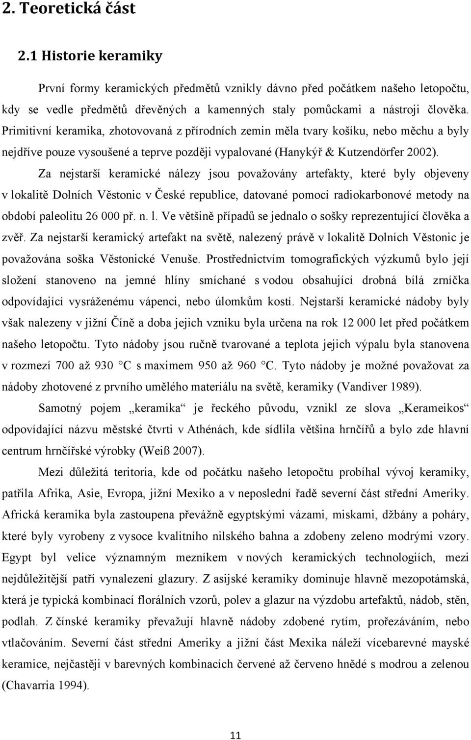 Za nejstarší keramické nálezy jsou považovány artefakty, které byly objeveny v lokalitě Dolních Věstonic v České republice, datované pomocí radiokarbonové metody na období paleolitu 26 000 př. n. l. Ve většině případů se jednalo o sošky reprezentující člověka a zvěř.