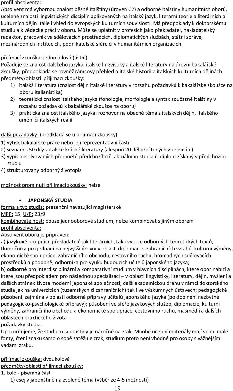 Může se uplatnit v profesích jako překladatel, nakladatelský redaktor, pracovník ve sdělovacích prostředcích, diplomatických službách, státní správě, mezinárodních institucích, podnikatelské sféře či