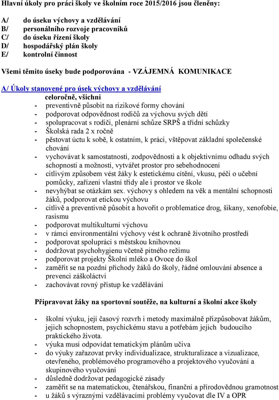 podporovat odpovědnost rodičů za výchovu svých dětí - spolupracovat s rodiči, plenární schůze SRPŠ a třídní schůzky - Školská rada 2 x ročně - pěstovat úctu k sobě, k ostatním, k práci, vštěpovat