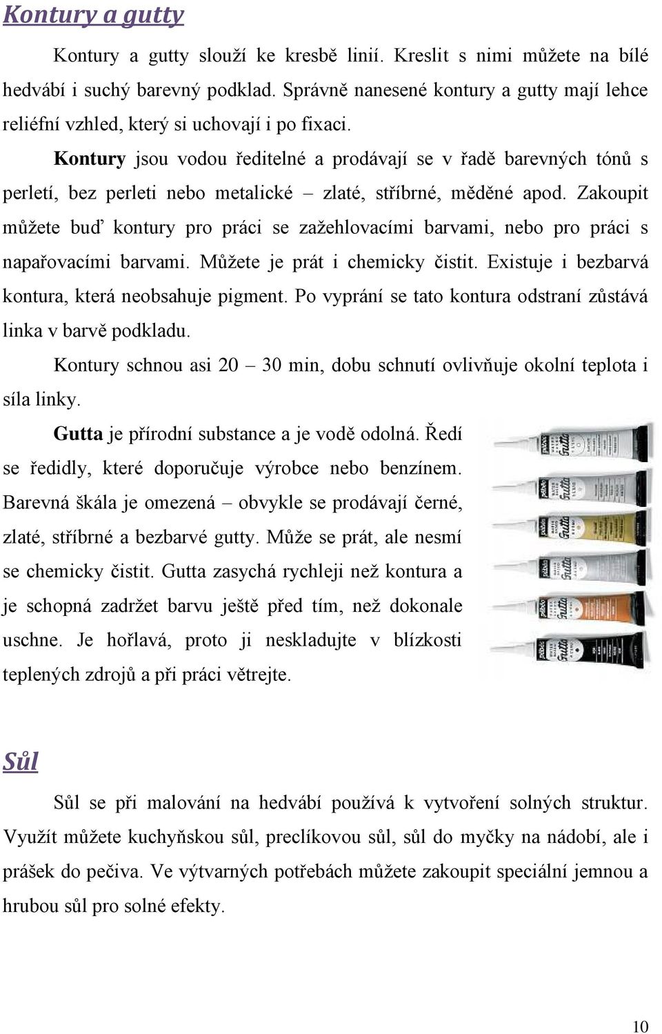 Kontury jsou vodou ředitelné a prodávají se v řadě barevných tónů s perletí, bez perleti nebo metalické zlaté, stříbrné, měděné apod.