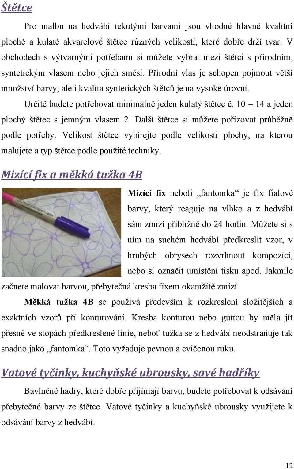 Přírodní vlas je schopen pojmout větší množství barvy, ale i kvalita syntetických štětců je na vysoké úrovni. Určitě budete potřebovat minimálně jeden kulatý štětec č.