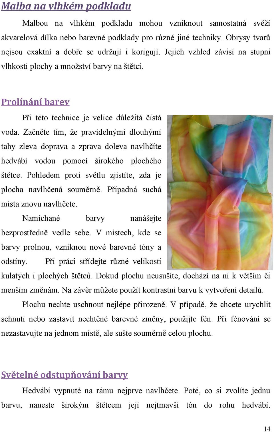 Začněte tím, že pravidelnými dlouhými tahy zleva doprava a zprava doleva navlhčíte hedvábí vodou pomocí širokého plochého štětce. Pohledem proti světlu zjistíte, zda je plocha navlhčená souměrně.