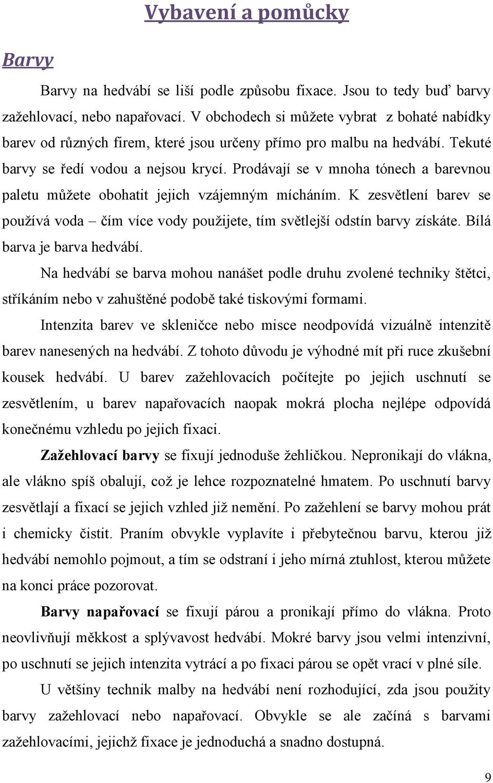 Prodávají se v mnoha tónech a barevnou paletu můžete obohatit jejich vzájemným mícháním. K zesvětlení barev se používá voda čím více vody použijete, tím světlejší odstín barvy získáte.