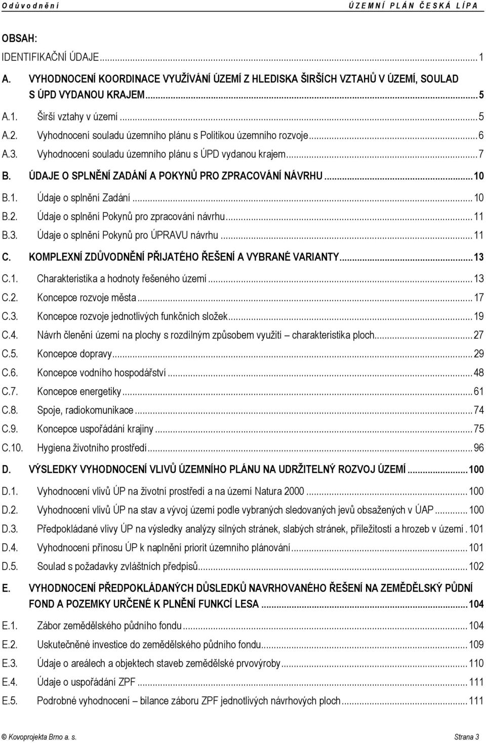 ÚDAJE O SPLNĚNÍ ZADÁNÍ A POKYNŮ PRO ZPRACOVÁNÍ NÁVRHU...10 B.1. Údaje o splnění Zadání...10 B.2. Údaje o splnění Pokynů pro zpracování návrhu...11 B.3. Údaje o splnění Pokynů pro ÚPRAVU návrhu...11 C.