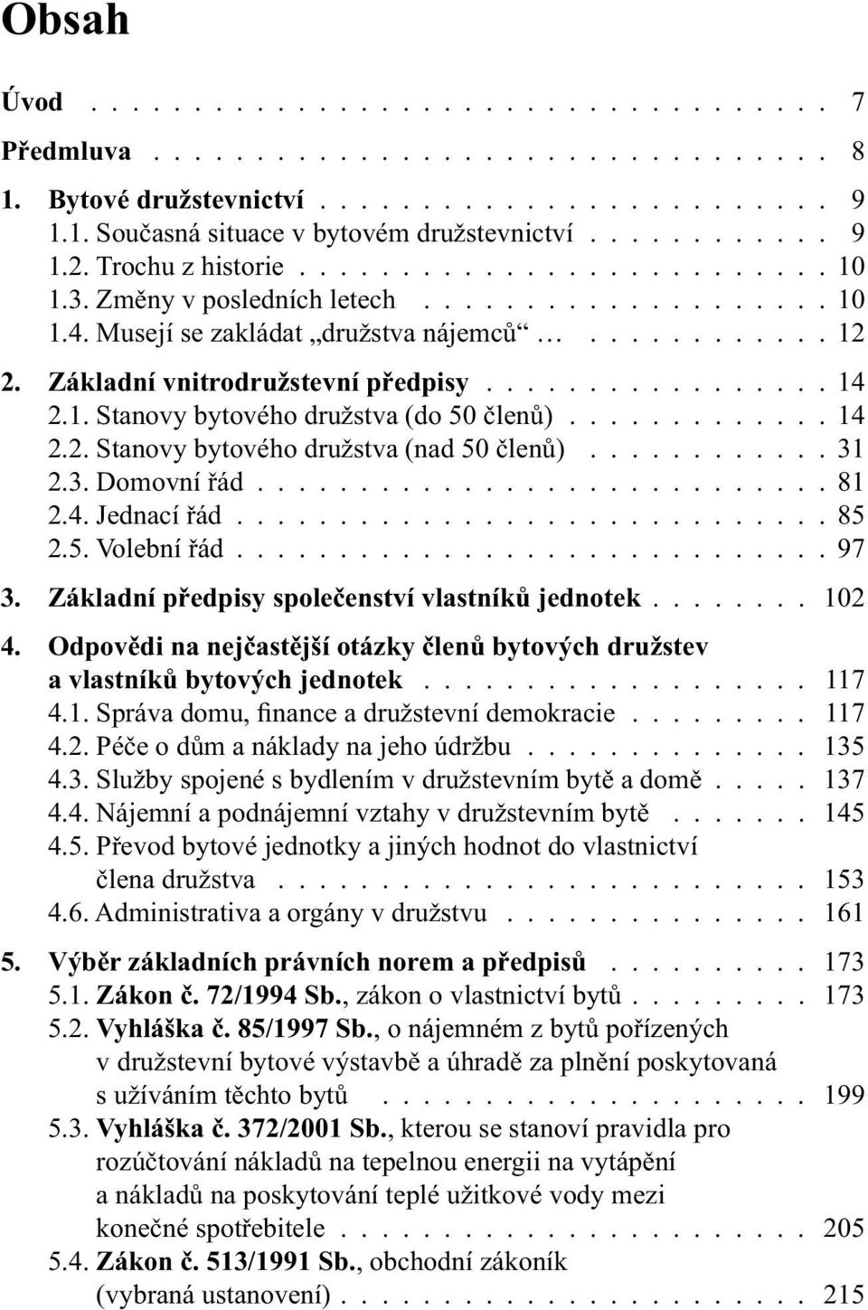 ................ 14 2.1. Stanovy bytového družstva (do 50 členů)............. 14 2.2. Stanovy bytového družstva (nad 50 členů)............ 31 2.3. Domovní řád............................ 81 2.4. Jednací řád.