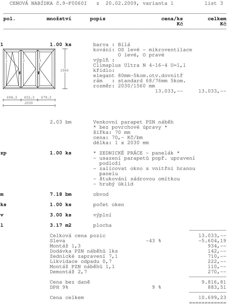 rozměr: 2030/1560 mm 13.033,-- 13.033,-- 698.3 652.3 679.3 2030 2.03 bm Venkovní parapet PZN náběh * bez povrchové úpravy * šířka: 70 mm cena: 70,- Kč/bm délka: 1 x 2030 mm zp 1.