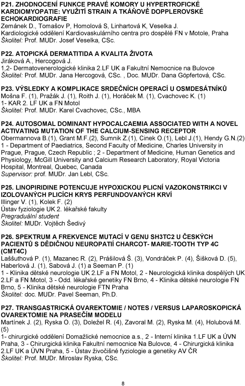 1,2- Dermatovenerologické klinika 2.LF UK a Fakultní Nemocnice na Bulovce Školitel: Prof. MUDr. Jana Hercogová, CSc., Doc. MUDr. Dana Göpfertová, CSc. P23.