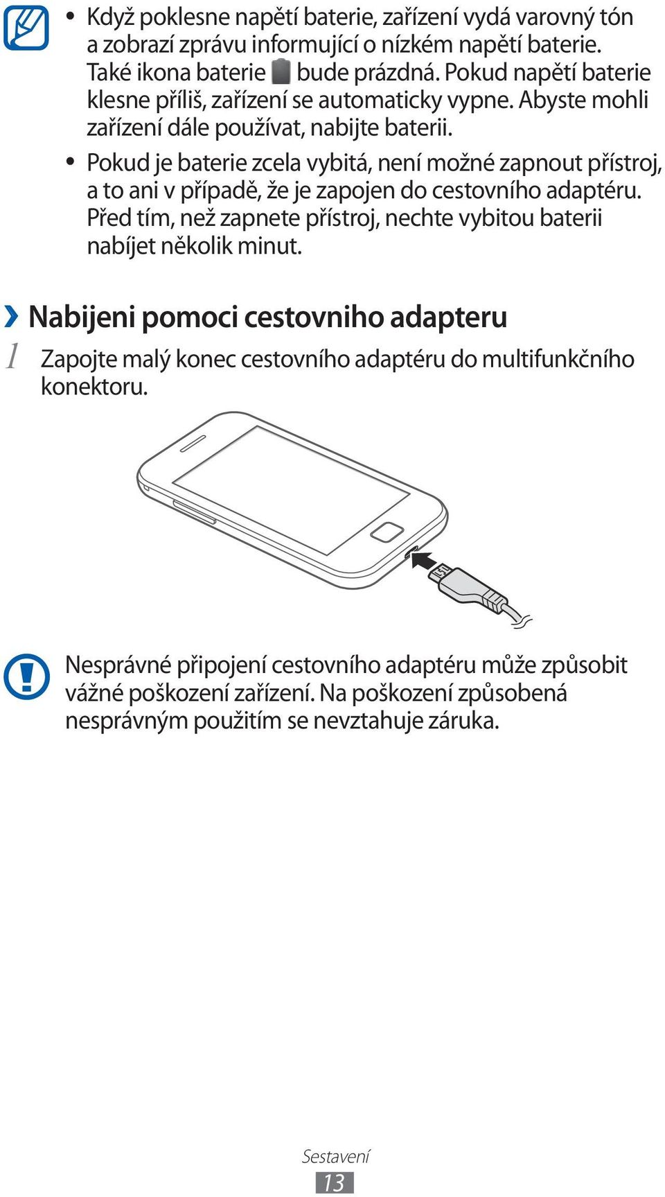 Pokud je baterie zcela vybitá, není možné zapnout přístroj, a to ani v případě, že je zapojen do cestovního adaptéru.