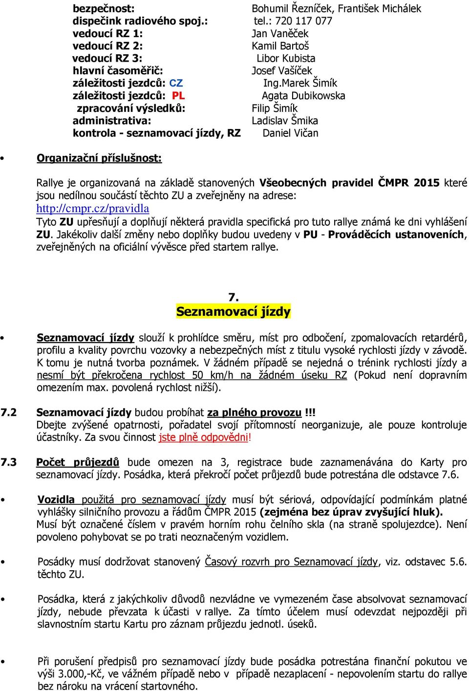 Marek Šimík záležitosti jezdců: PL Agata Dubikowska zpracování výsledků: Filip Šimík administrativa: Ladislav Šmika kontrola - seznamovací jízdy, RZ Daniel Vičan Organizační příslušnost: Rallye je