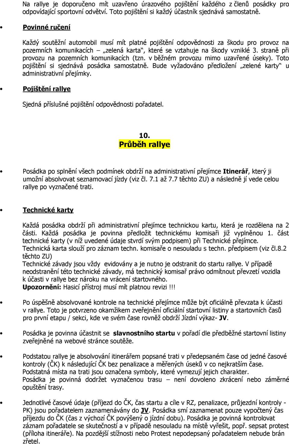 straně při provozu na pozemních komunikacích (tzn. v běžném provozu mimo uzavřené úseky). Toto pojištění si sjednává posádka samostatně.