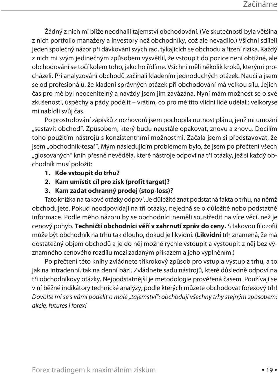 Každý z nich mi svým jedinečným způsobem vysvětlil, že vstoupit do pozice není obtížné, ale obchodování se točí kolem toho, jako ho řídíme. Všichni měli několik kroků, kterými procházeli.