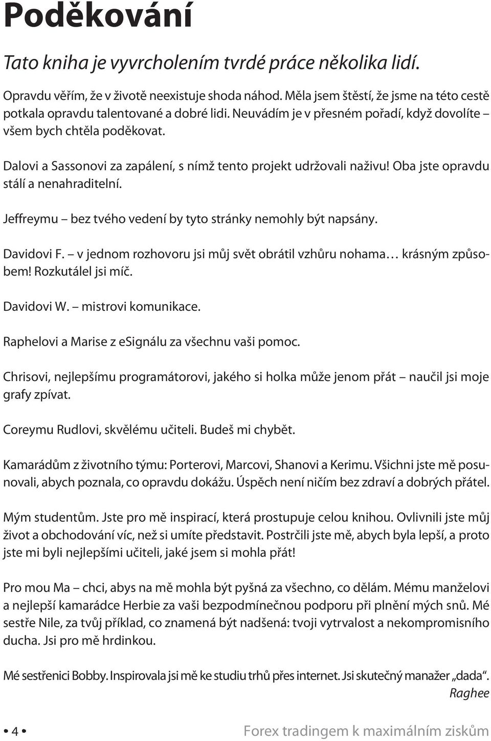 Jeffreymu bez tvého vedení by tyto stránky nemohly být napsány. Davidovi F. v jednom rozhovoru jsi můj svět obrátil vzhůru nohama krásným způ sobem! Rozkutálel jsi míč. Davidovi W.