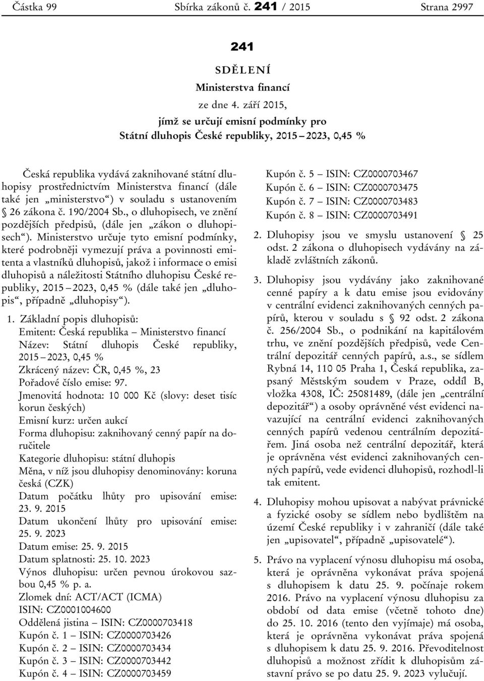 jen ministerstvo ) v souladu s ustanovením 26 zákona č. 190/2004 Sb., o dluhopisech, ve znění pozdějších předpisů, (dále jen zákon o dluhopisech ).