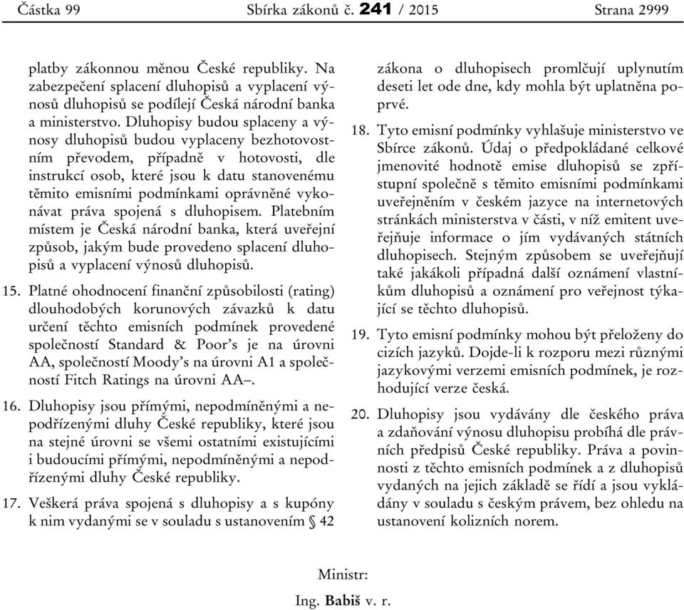 vykonávat práva spojená s dluhopisem. Platebním místem je Česká národní banka, která uveřejní způsob, jakým bude provedeno splacení dluhopisů a vyplacení výnosů dluhopisů. 15.