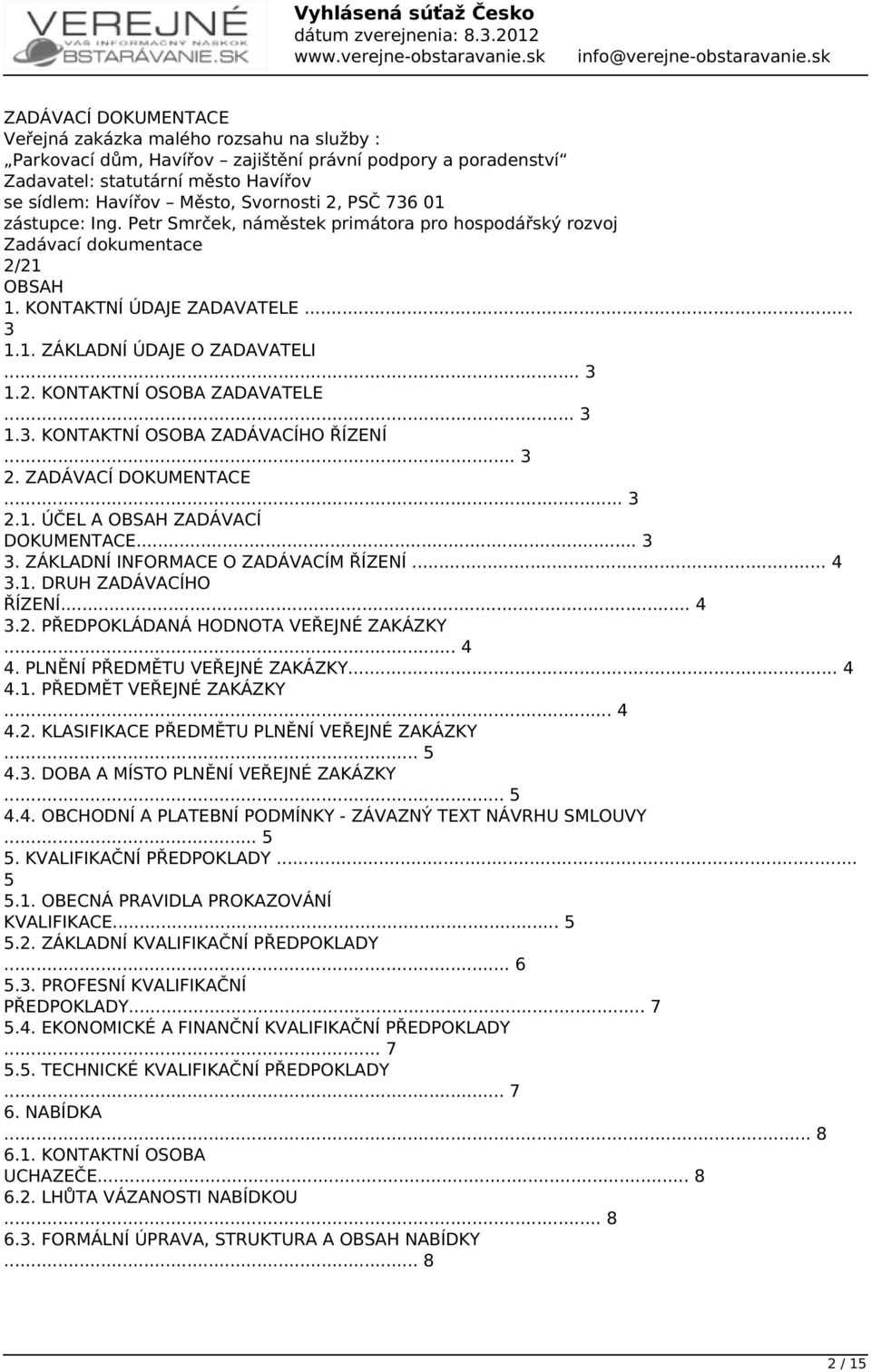 .. 3 1.3. KONTAKTNÍ OSOBA ZADÁVACÍHO ŘÍZENÍ... 3 2. ZADÁVACÍ DOKUMENTACE... 3 2.1. ÚČEL A OBSAH ZADÁVACÍ DOKUMENTACE... 3 3. ZÁKLADNÍ INFORMACE O ZADÁVACÍM ŘÍZENÍ... 4 3.1. DRUH ZADÁVACÍHO ŘÍZENÍ.