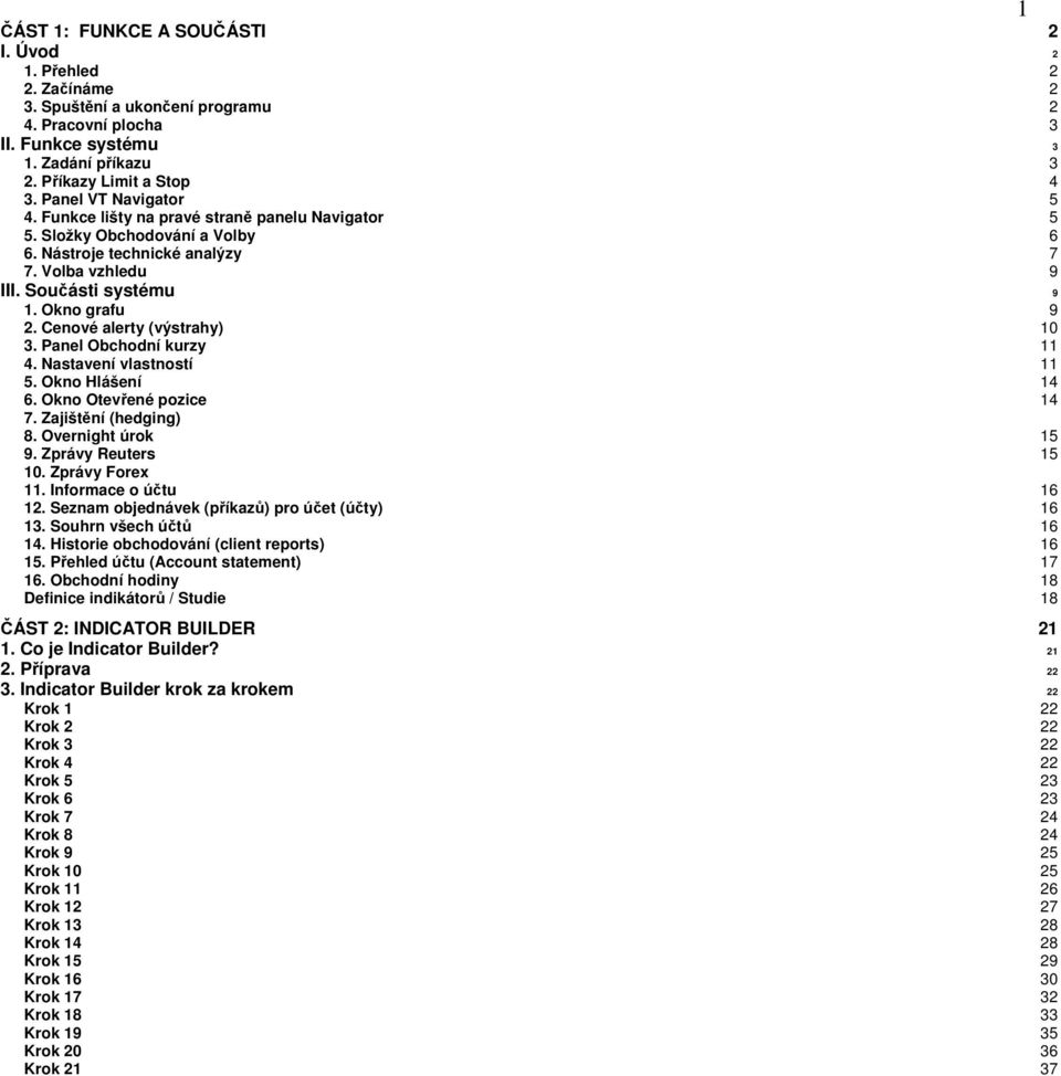 Cenové alerty (výstrahy) 10 3. Panel Obchodní kurzy 11 4. Nastavení vlastností 11 5. Okno Hlášení 14 6. Okno Otevřené pozice 14 7. Zajištění (hedging) 8. Overnight úrok 15 9. Zprávy Reuters 15 10.