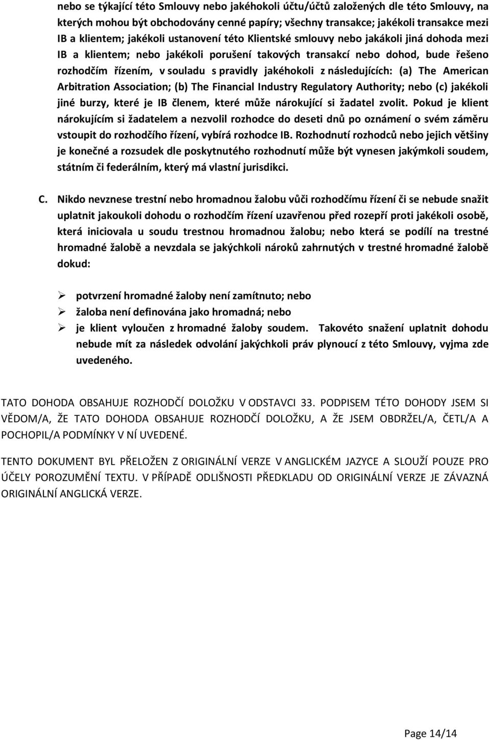 následujících: (a) The American Arbitration Association; (b) The Financial Industry Regulatory Authority; nebo (c) jakékoli jiné burzy, které je IB členem, které může nárokující si žadatel zvolit.