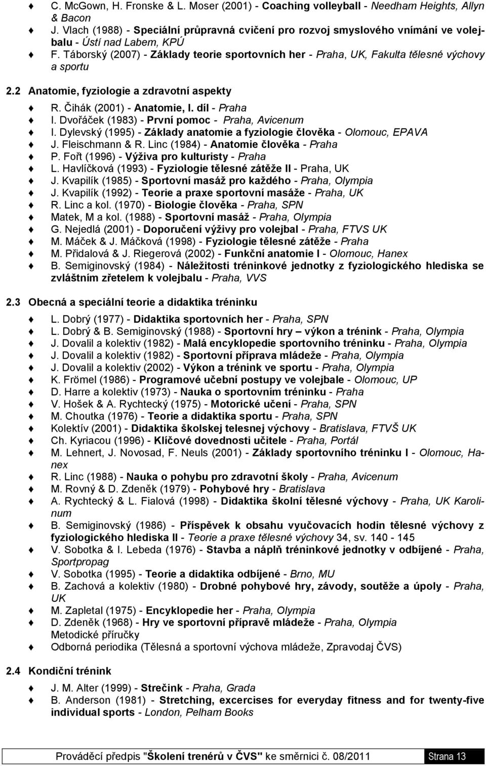 Táborský (2007) - Základy teorie sportovních her - Praha, UK, Fakulta tělesné výchovy a sportu 2.2 Anatomie, fyziologie a zdravotní aspekty R. Čihák (2001) - Anatomie, l. díl - Praha I.