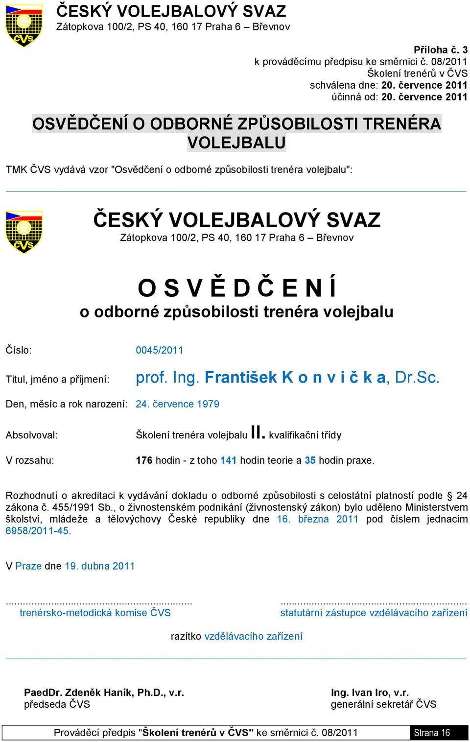 6 Břevnov O S V Ě D Č E N Í o odborné způsobilosti trenéra volejbalu Číslo: 0045/2011 Titul, jméno a příjmení: prof. Ing. František K o n v i č k a, Dr.Sc. Den, měsíc a rok narození: 24.