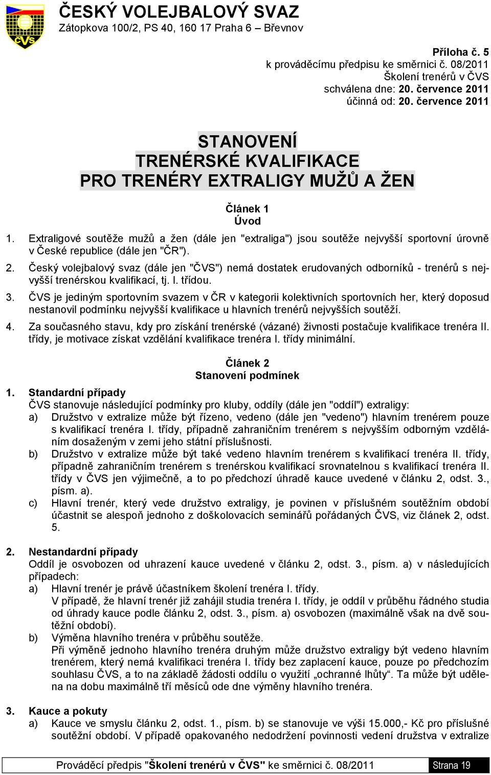 Extraligové soutěže mužů a žen (dále jen "extraliga") jsou soutěže nejvyšší sportovní úrovně v České republice (dále jen "ČR"). 2.