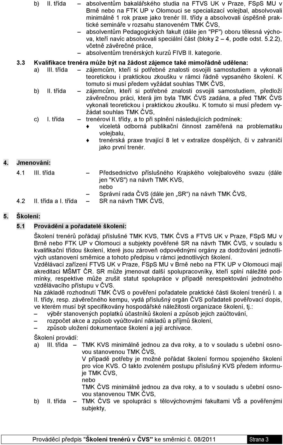 podle odst. 5.2.2), včetně závěrečné práce, absolventům trenérských kurzů FIVB II. kategorie. 3.3 Kvalifikace trenéra můţe být na ţádost zájemce také mimořádně udělena: a) III.