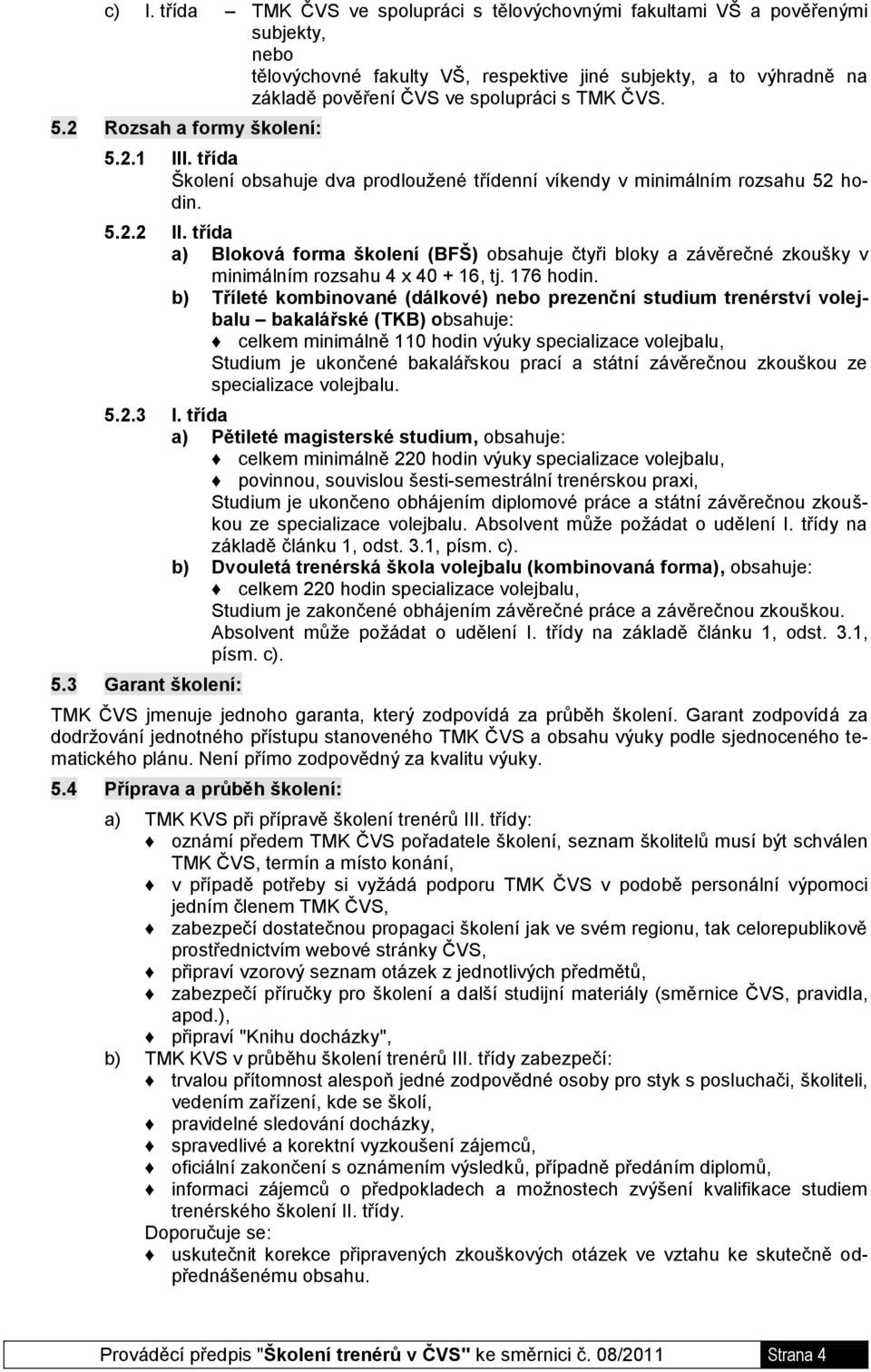 třída a) Bloková forma školení (BFŠ) obsahuje čtyři bloky a závěrečné zkoušky v minimálním rozsahu 4 x 40 + 16, tj. 176 hodin.