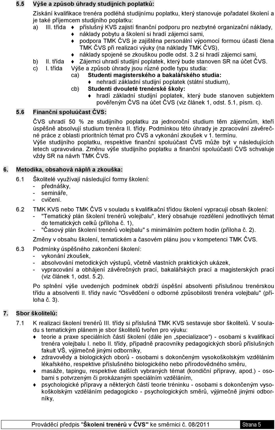 ČVS při realizaci výuky (na náklady TMK ČVS), náklady spojené se zkouškou podle odst. 3.2 si hradí zájemci sami, b) II. třída Zájemci uhradí studijní poplatek, který bude stanoven SR na účet ČVS.