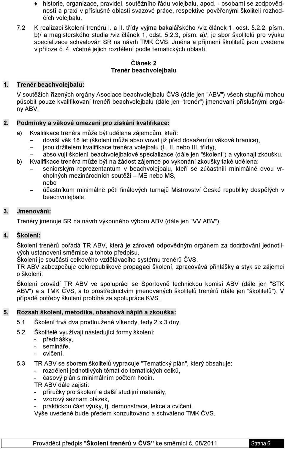 a)/, je sbor školitelů pro výuku specializace schvalován SR na návrh TMK ČVS. Jména a příjmení školitelů jsou uvedena v příloze č. 4, včetně jejich rozdělení podle tematických oblastí. 1.