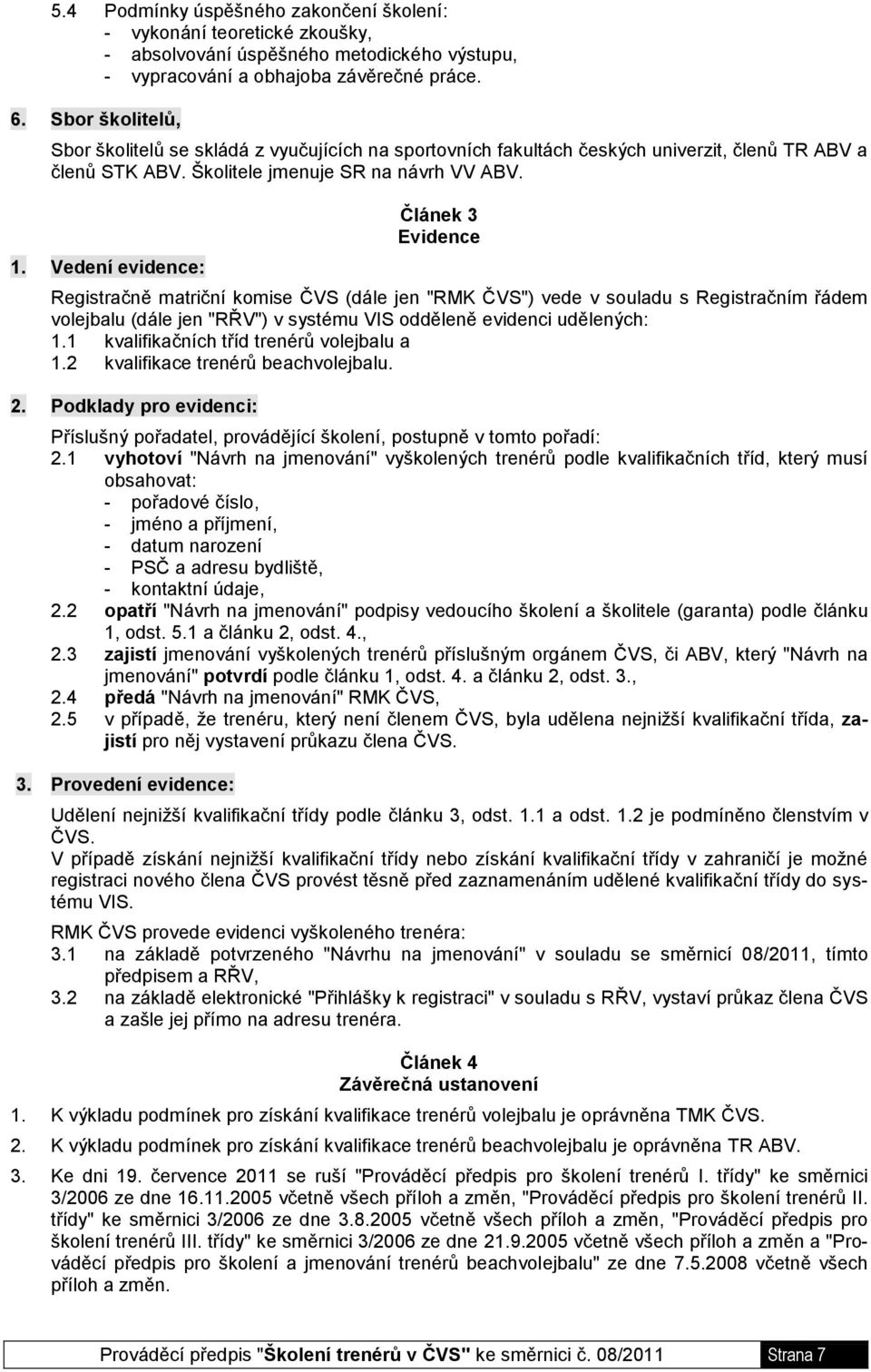 Vedení evidence: Článek 3 Evidence Registračně matriční komise ČVS (dále jen "RMK ČVS") vede v souladu s Registračním řádem volejbalu (dále jen "RŘV") v systému VIS odděleně evidenci udělených: 1.