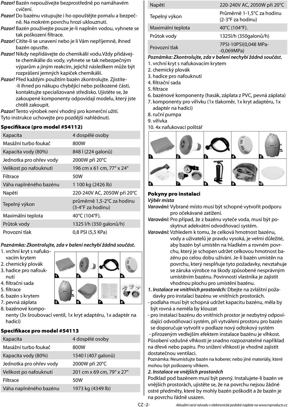 vždy přidávejte chemikálie do vody, vyhnete se tak nebezpečným výparům a jiným reakcím, jejichž následkem může být rozprášení jemných kapiček chemikálií. Pozor!