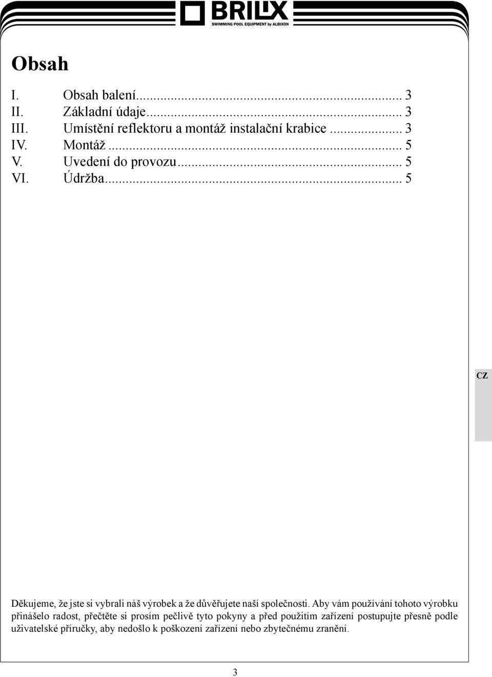 .. 5 Děkujeme, že jste si vybrali náš výrobek a že důvěřujete naší společnosti.