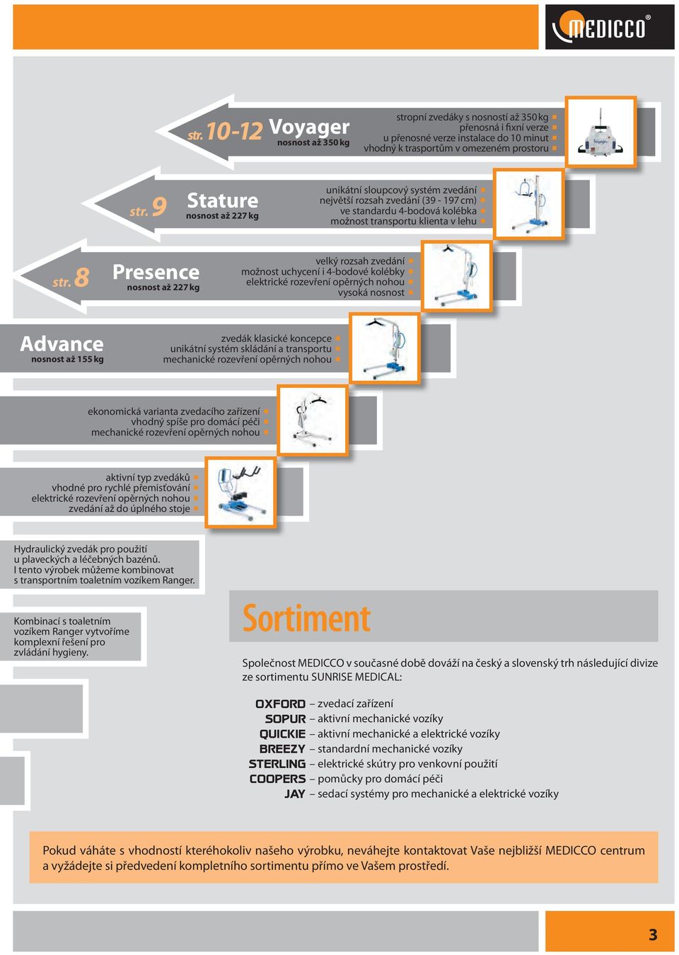 8 Presence nosnost až 227 kg velký rozsah zvedání možnost uchycení i 4-bodové kolébky elektrické rozevření opěrných nohou vysoká nosnost Advance nosnost až 155 kg zvedák klasické koncepce unikátní