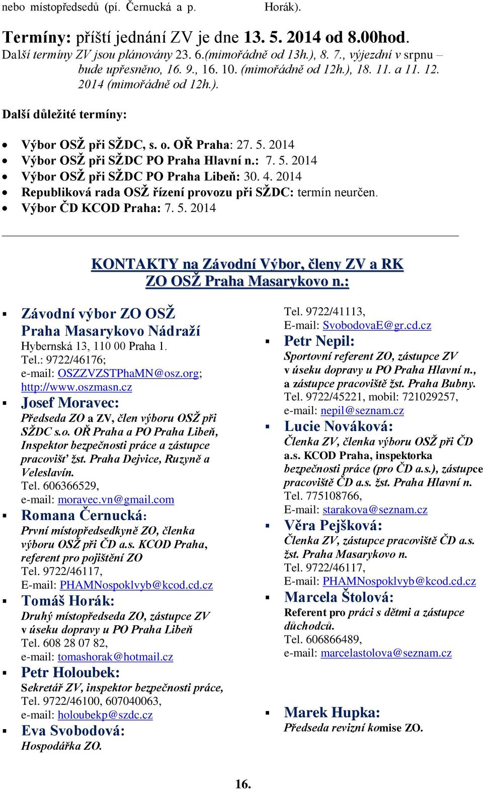 2014 Výbor OSŽ při SŽDC PO Praha Hlavní n.: 7. 5. 2014 Výbor OSŽ při SŽDC PO Praha Libeň: 30. 4. 2014 Republiková rada OSŽ řízení provozu při SŽDC: termín neurčen. Výbor ČD KCOD Praha: 7. 5. 2014 KONTAKTY na Závodní Výbor, členy ZV a RK ZO OSŽ Praha Masarykovo n.