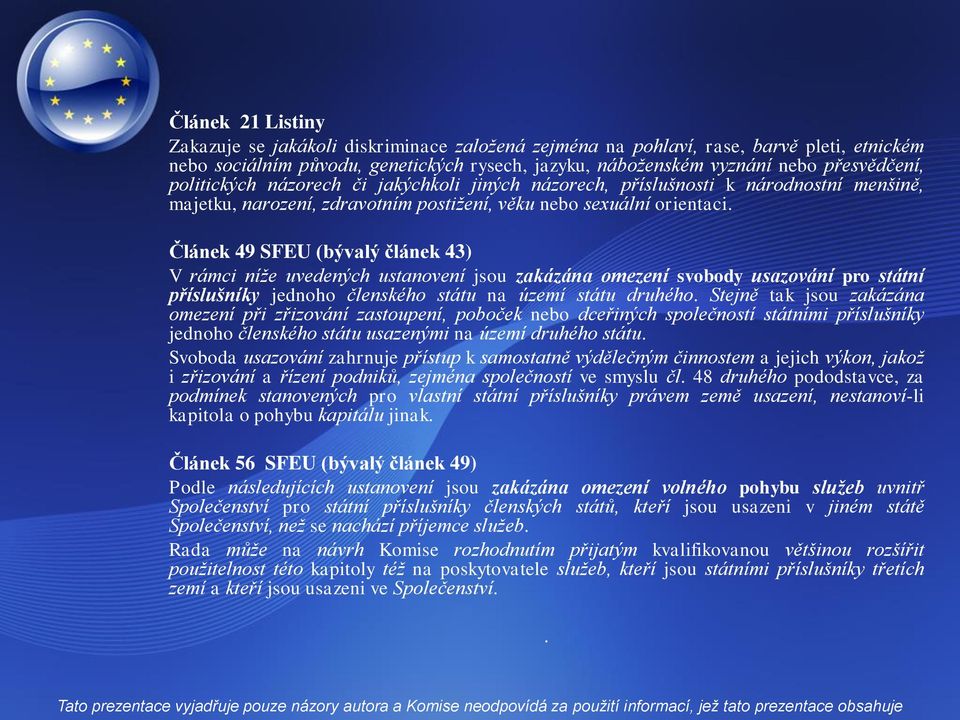 Článek 49 SFEU (bývalý článek 43) V rámci níže uvedených ustanovení jsou zakázána omezení svobody usazování pro státní příslušníky jednoho členského státu na území státu druhého.