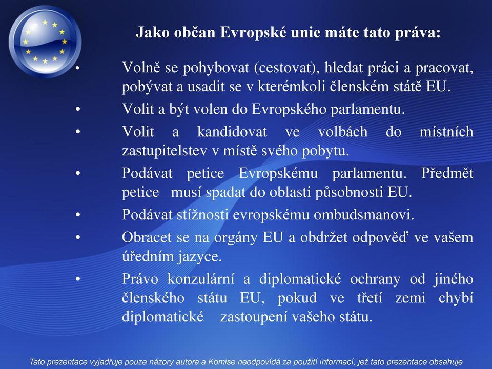 Podávat petice Evropskému parlamentu. Předmět petice musí spadat do oblasti působnosti EU. Podávat stížnosti evropskému ombudsmanovi.