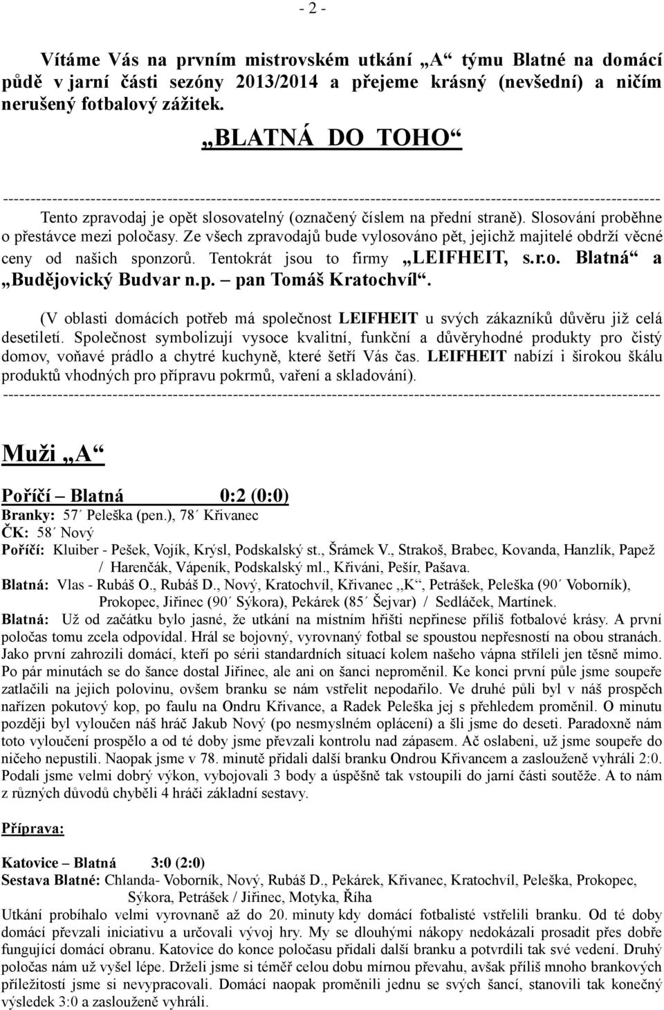 straně). Slosování proběhne o přestávce mezi poločasy. Ze všech zpravodajů bude vylosováno pět, jejichž majitelé obdrží věcné ceny od našich sponzorů. Tentokrát jsou to firmy LEIFHEIT, s.r.o. Blatná a Budějovický Budvar n.