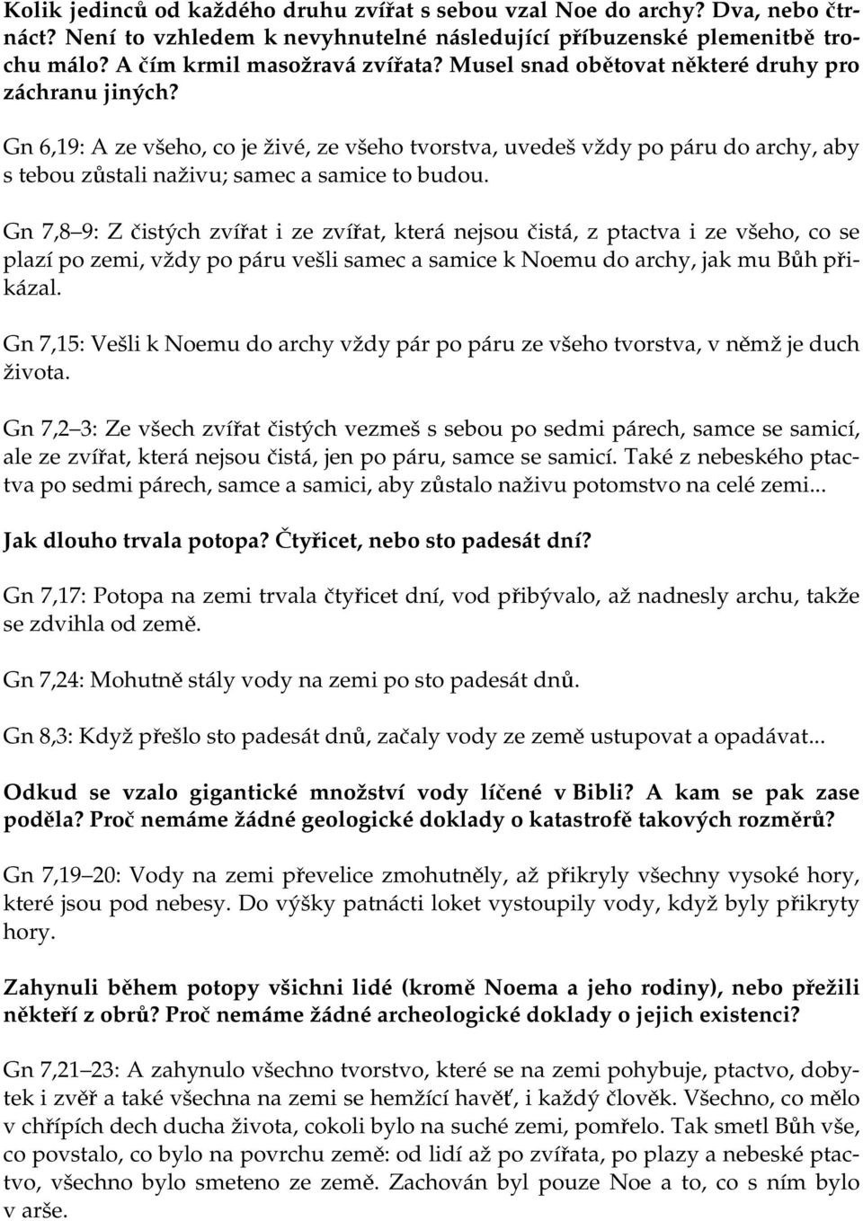 Gn 7,8 9: Z čistých zvířat i ze zvířat, která nejsou čistá, z ptactva i ze všeho, co se plazí po zemi, vždy po páru vešli samec a samice k Noemu do archy, jak mu Bůh přikázal.