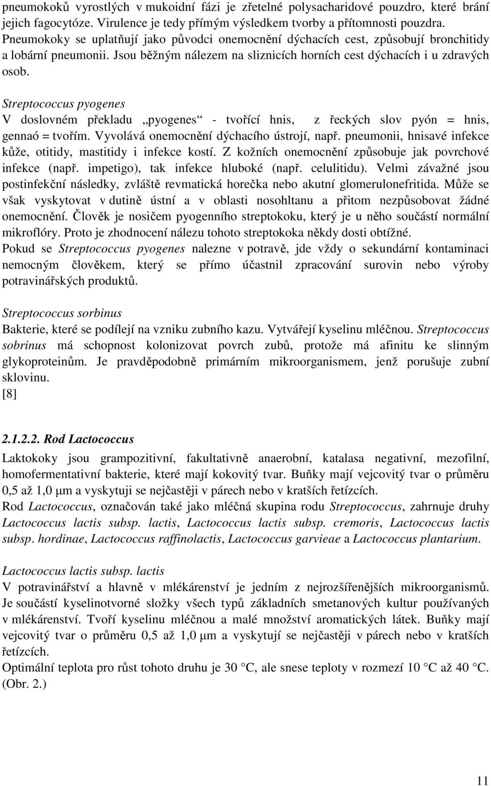 Streptococcus pyogenes V doslovném překladu pyogenes - tvořící hnis, z řeckých slov pyón = hnis, gennaó = tvořím. Vyvolává onemocnění dýchacího ústrojí, např.