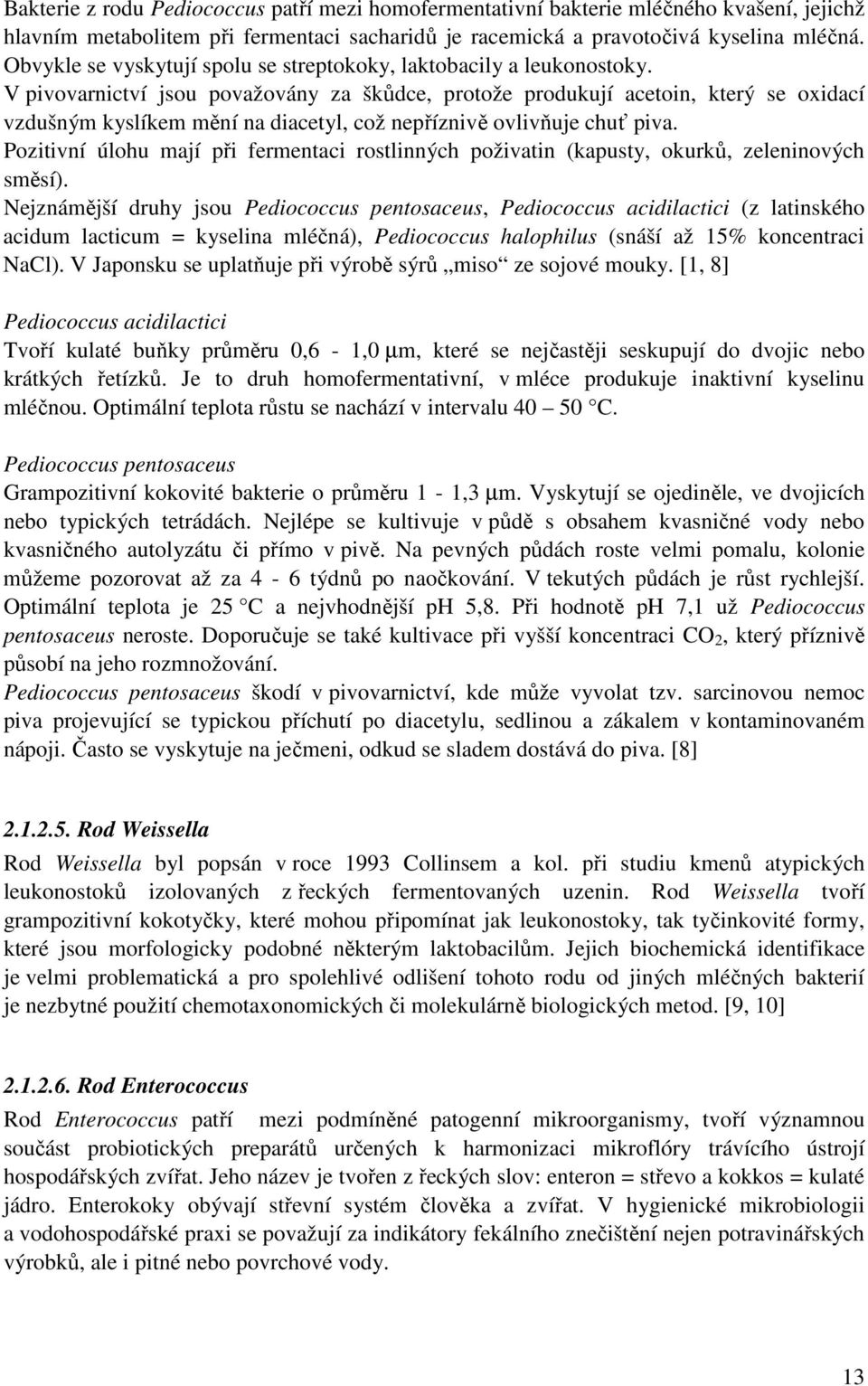 V pivovarnictví jsou považovány za škůdce, protože produkují acetoin, který se oxidací vzdušným kyslíkem mění na diacetyl, což nepříznivě ovlivňuje chuť piva.